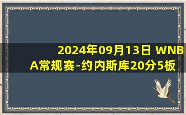 2024年09月13日 WNBA常规赛-约内斯库20分5板 自由人99-67达拉斯飞马 集锦